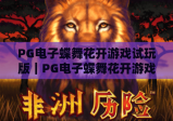 PG电子蝶舞花开游戏试玩版｜PG电子蝶舞花开游戏试玩版新手入门指南｜PG电子蝶舞花开游戏试玩版玩法技巧全解析