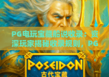PG电玩宝藏船说收录：资深玩家揭秘收录规则，PG电玩宝藏船说收录带你解锁专属福利