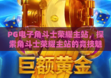 PG电子角斗士荣耀主站，探索角斗士荣耀主站的竞技魅力与PG电子角斗士荣耀主站玩法