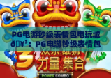 PG电游钞级表情包电玩城🥳：PG电游钞级表情包电玩城解锁趣味互动新玩法，PG电游钞级表情包电玩城打造Z世代潮玩新据点