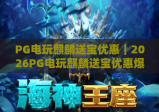 PG电玩麒麟送宝优惠｜2026PG电玩麒麟送宝优惠爆赚福利全攻略｜PG电玩麒麟送宝优惠领取流程详解