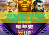 PG金龙送宝｜PG金龙送宝新手怎么快速上手？2026年专属福利与进阶玩法全揭秘！