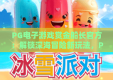 PG电子游戏赏金船长官方：解锁深海冒险新玩法，PG电子游戏赏金船长官方带你赢取丰厚奖励，PG电子游戏赏金船长官方权威指南来袭