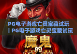 PG电子游戏亡灵宝藏试玩｜PG电子游戏亡灵宝藏试玩：沉浸式暗黑海域秘宝探索｜PG电子游戏亡灵宝藏试玩新手快速上手攻略