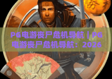 PG电游丧尸危机导航｜PG电游丧尸危机导航：2026全新地图指引，PG电游丧尸危机导航：玩家生存通关秘籍