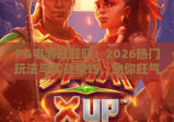 PG电游旺旺旺：2026热门玩法与实战技巧，助你旺气冲天