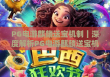 PG电游麒麟送宝机制｜深度解析PG电游麒麟送宝机制触发逻辑，玩转PG电游麒麟送宝机制赢取专属福利