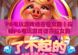 PG电玩游戏德古拉女爵｜探秘PG电玩游戏德古拉女爵暗黑魅力，解锁PG电玩游戏德古拉女爵隐藏玩法