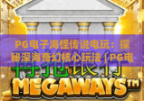 PG电子海怪传说电玩：探秘深海奇幻核心玩法 | PG电子海怪传说电玩：解锁2026专属福利攻略 | PG电子海怪传说电玩：新手快速上手指南