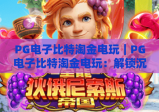 PG电子比特淘金电玩｜PG电子比特淘金电玩：解锁沉浸式挖矿乐趣，PG电子比特淘金电玩新手进阶攻略