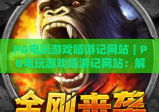 PG电玩游戏嘻游记网站｜PG电玩游戏嘻游记网站：解锁西游主题电玩新玩法｜PG电玩游戏嘻游记网站：2026年玩家必打卡平台