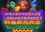 PG电子霹雳神偷官方正版：解锁PG电子霹雳神偷官方正版核心玩法，掌握PG电子霹雳神偷官方正版制胜技巧