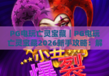 PG电玩亡灵宝藏｜PG电玩亡灵宝藏2026新手攻略：解锁PG电玩亡灵宝藏隐藏福利与高分技巧