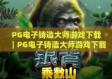 PG电子铸造大师游戏下载｜PG电子铸造大师游戏下载全指南：2026安全渠道+极速安装｜PG电子铸造大师游戏下载避坑技巧