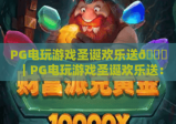 PG电玩游戏圣诞欢乐送🎄｜PG电玩游戏圣诞欢乐送：解锁专属限定福利｜PG电玩游戏圣诞欢乐送：嗨玩赢现金豪礼