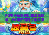PG电子疯赚过山车游戏网址｜PG电子疯赚过山车游戏网址筛选指南｜PG电子疯赚过山车游戏网址避坑全攻略