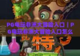 PG电玩非洲大冒险入口｜PG电玩非洲大冒险入口怎么找？快速解锁沉浸式狩猎体验