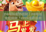 PG电玩金蛇招财｜PG电玩金蛇招财「2026全新机制」揭秘：PG电玩金蛇招财如何解锁高倍率福利？
