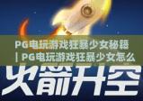 PG电玩游戏狂暴少女秘籍｜PG电玩游戏狂暴少女怎么刷高分？｜PG电玩游戏狂暴少女隐藏技能解锁攻略