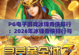 PG电子游戏冰锋奇侠排行：2026年冰锋奇侠排行与实战技巧全解析