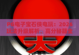 PG电子宝石侠电玩：2026玩法升级解析、高分秘籍全指南｜PG电子宝石侠电玩