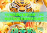 PG电玩游戏宝石传奇｜PG电玩游戏宝石传奇玩法全解析｜PG电玩游戏宝石传奇新手进阶指南