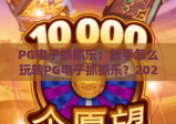PG电子抓抓乐：新手怎么玩转PG电子抓抓乐？2026年最新趣味玩法&高分技巧全解析！