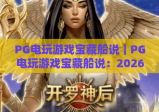 PG电玩游戏宝藏船说｜PG电玩游戏宝藏船说：2026全新航海玩法揭秘｜PG电玩游戏宝藏船说：新手夺宝进阶指南