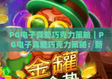PG电子真爱巧克力策略｜PG电子真爱巧克力策略：新手快速上手技巧｜PG电子真爱巧克力策略：高分进阶指南