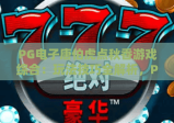 PG电子唐伯虎点秋香游戏综合：玩法技巧全解析，PG电子唐伯虎点秋香游戏综合：收益攻略大揭秘，PG电子唐伯虎点秋香游戏综合：新手避坑指南