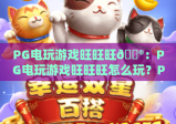 PG电玩游戏旺旺旺🎮：PG电玩游戏旺旺旺怎么玩？PG电玩游戏旺旺旺新手必看攻略