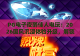 PG电子夜醉佳人电玩：2026国风沉浸体验升级，解锁隐藏剧情与专属福利｜PG电子夜醉佳人电玩