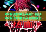 PG电子抓抓乐平台：解锁PG电子抓抓乐平台趣味玩法，玩转PG电子抓抓乐平台赢惊喜好礼