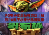 PG电子水果丛林游戏｜解锁PG电子水果丛林游戏趣味玩法，揭秘PG电子水果丛林游戏高分技巧