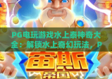 PG电玩游戏水上泰神奇大全：解锁水上奇幻玩法，PG电玩游戏水上泰神奇大全带你嗨翻夏日，PG电玩游戏水上泰神奇大全全攻略