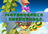 PG电子游戏恐龙帝国汇总：探秘史前巨兽玩法亮点，PG电子游戏恐龙帝国汇总解锁隐藏福利攻略，PG电子游戏恐龙帝国汇总