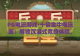PG电玩游戏·十倍金牛电玩城：解锁沉浸式竞技体验，PG电玩游戏·十倍金牛电玩城打造多元娱乐新标杆