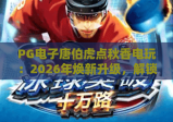 PG电子唐伯虎点秋香电玩：2026年焕新升级，解锁剧情博弈+国风沉浸双重乐趣🎉，爆款首选当属PG电子唐伯虎点秋香电玩