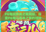 PG电玩南美之翼网站，探索PG电玩南美之翼的独特魅力与玩法指南