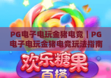 PG电子电玩金猪电竞｜PG电子电玩金猪电竞玩法指南｜PG电子电玩金猪电竞新手避坑攻略