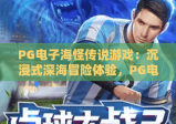 PG电子海怪传说游戏：沉浸式深海冒险体验，PG电子海怪传说游戏玩法全解析，PG电子海怪传说游戏新手必看攻略
