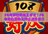 PG电游狂野猿王押注｜PG电游狂野猿王押注进阶技巧揭秘，PG电游狂野猿王押注新手避坑指南