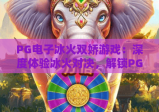 PG电子冰火双娇游戏：深度体验冰火对决，解锁PG电子冰火双娇的极致魅力