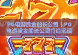 PG电游赏金船长公司｜PG电游赏金船长公司打造沉浸式航海冒险IP｜PG电游赏金船长公司凭什么持续圈粉2026？