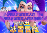 PG电玩寻龙宝藏大厅｜PG电玩寻龙宝藏大厅玩法进阶攻略｜PG电玩寻龙宝藏大厅新手必看爆率提升技巧