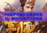 PG电子小矮妖宝藏游戏电玩！解锁PG电子小矮妖宝藏游戏电玩玩法技巧，玩转PG电子小矮妖宝藏游戏电玩赢取惊喜福利
