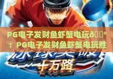 PG电子发财鱼虾蟹电玩🎮：PG电子发财鱼虾蟹电玩胜率提升技巧 | PG电子发财鱼虾蟹电玩2026版本解析