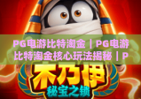 PG电游比特淘金｜PG电游比特淘金核心玩法揭秘｜PG电游比特淘金2026新手快速上手攻略