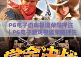 PG电子游戏极道荣耀押注｜PG电子游戏极道荣耀押注新手入门攻略，PG电子游戏极道荣耀押注进阶技巧解析
