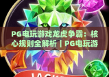 PG电玩游戏龙虎争霸：核心规则全解析｜PG电玩游戏龙虎争霸进阶赢牌技巧｜PG电玩游戏龙虎争霸2026新玩法指南